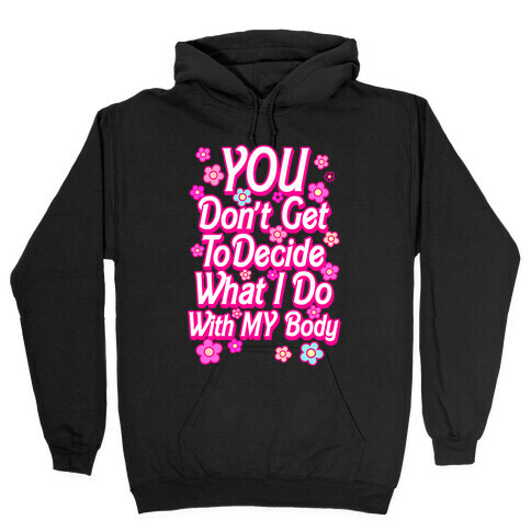 YOU Don't Get to Decide What I Do With MY Body Hooded Sweatshirt