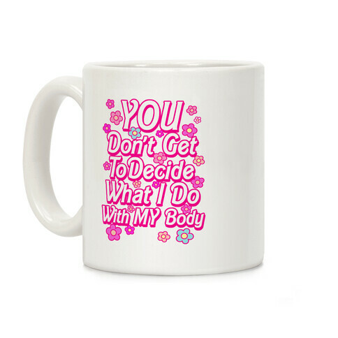 YOU Don't Get to Decide What I Do With MY Body Coffee Mug