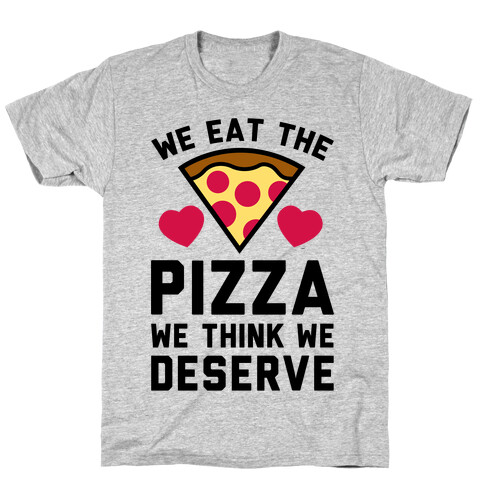 We Eat The Pizza We Think We Deserve T-Shirt