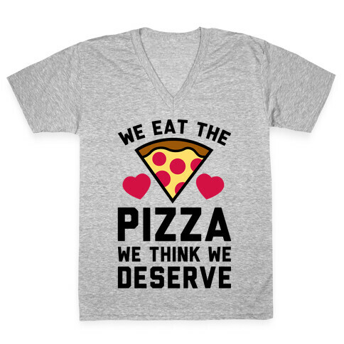 We Eat The Pizza We Think We Deserve V-Neck Tee Shirt