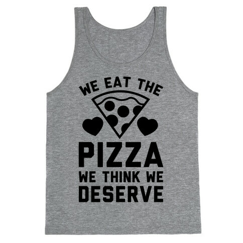 We Eat The Pizza We Think We Deserve Tank Top