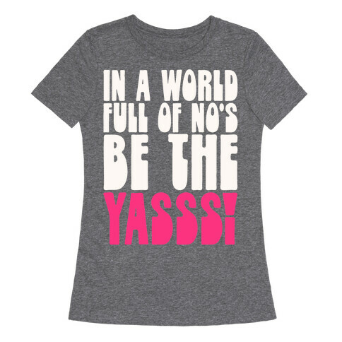 In A World Full of No's Be The Yasss Womens T-Shirt