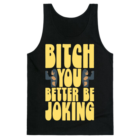 Bitch You Better Be Joking Parody Tank Top