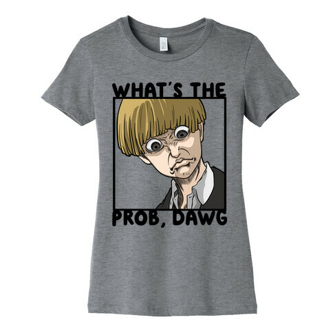 What's The Prob, Dawg (parody) Womens T-Shirt