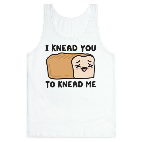 I Knead You To Knead Me Bread Tank Top