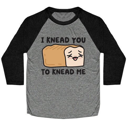 I Knead You To Knead Me Bread Baseball Tee