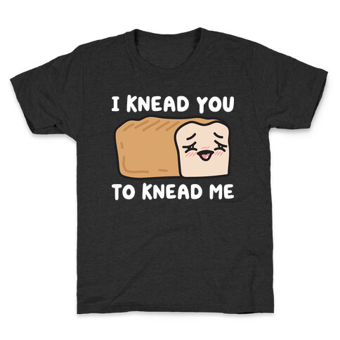 I Knead You To Knead Me Bread Kids T-Shirt