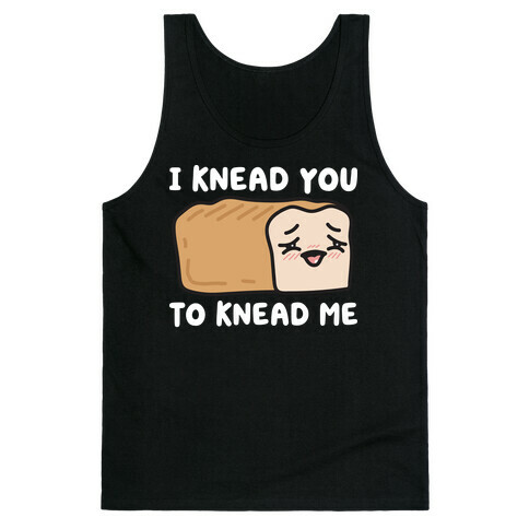 I Knead You To Knead Me Bread Tank Top