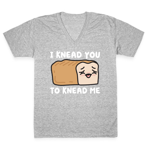 I Knead You To Knead Me Bread V-Neck Tee Shirt