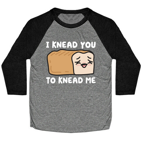 I Knead You To Knead Me Bread Baseball Tee