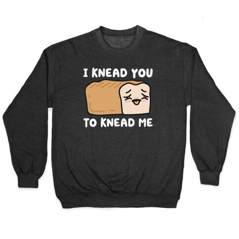 I Knead You To Knead Me Bread Pullover