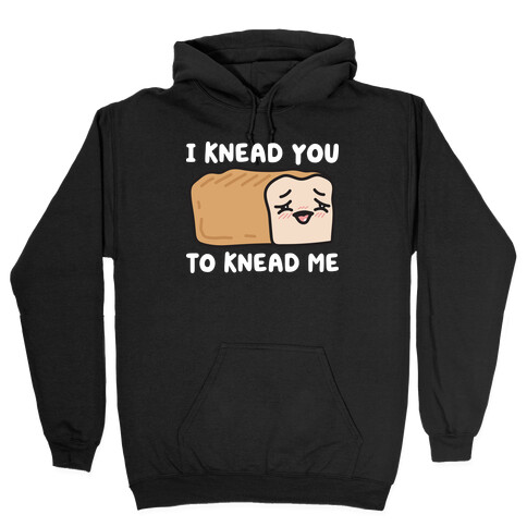 I Knead You To Knead Me Bread Hooded Sweatshirt