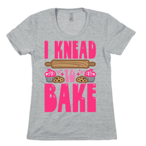 I Knead To Bake Womens T-Shirt
