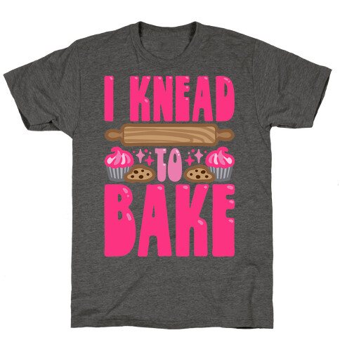 I Knead To Bake T-Shirt