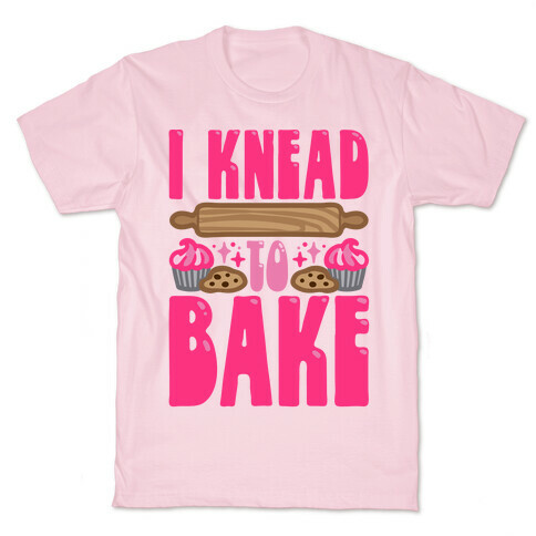 I Knead To Bake T-Shirt