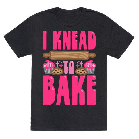 I Knead To Bake T-Shirt