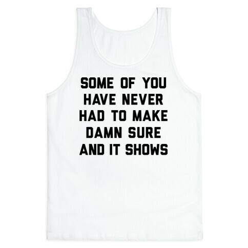 Some Of You Have Never Had To Make Damn Sure And It Shows Tank Top