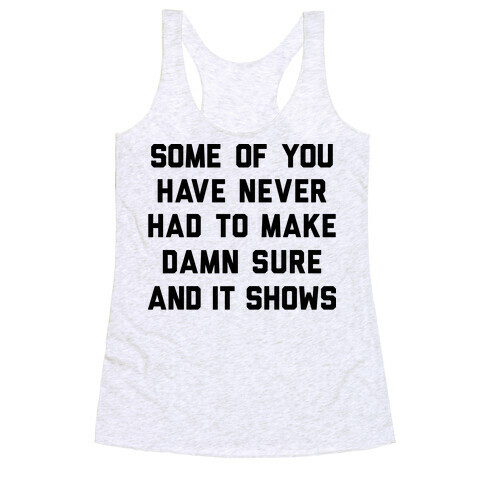 Some Of You Have Never Had To Make Damn Sure And It Shows Racerback Tank Top