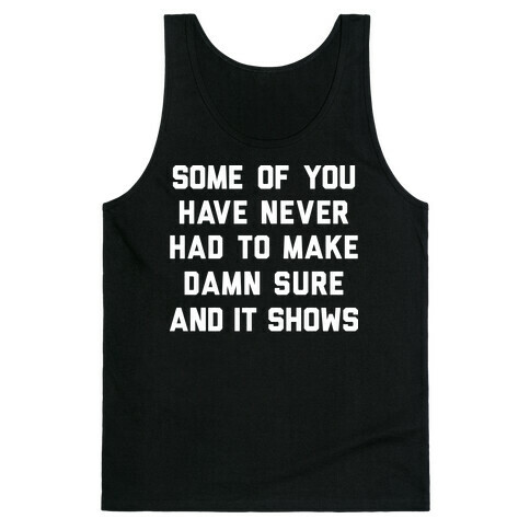 Some Of You Have Never Had To Make Damn Sure And It Shows Tank Top