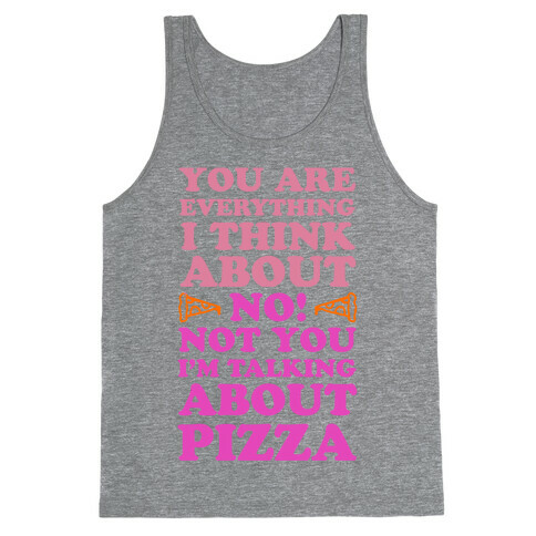 You Are Everything I Think About. NO! Not You! I'm Talking About Pizza! Tank Top