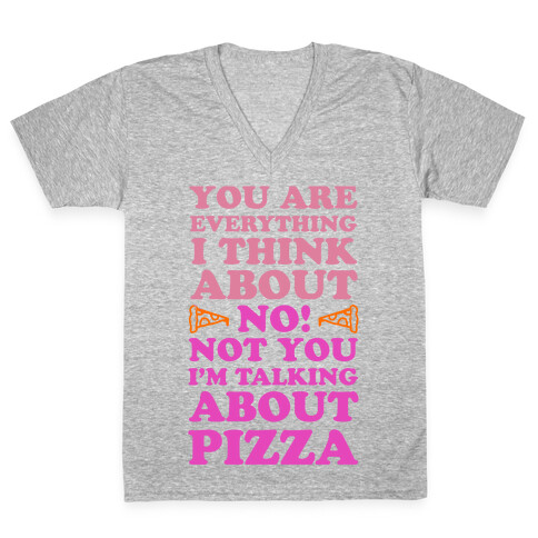 You Are Everything I Think About. NO! Not You! I'm Talking About Pizza! V-Neck Tee Shirt