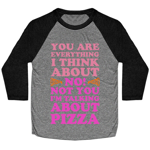 You Are Everything I Think About. NO! Not You! I'm Talking About Pizza! Baseball Tee