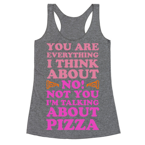 You Are Everything I Think About. NO! Not You! I'm Talking About Pizza! Racerback Tank Top