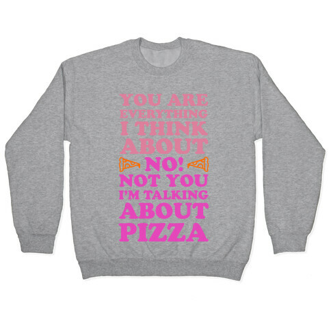 You Are Everything I Think About. NO! Not You! I'm Talking About Pizza! Pullover