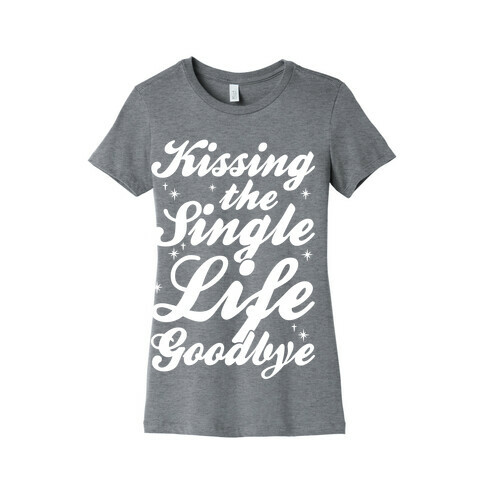 Kissing The Single Life Goodbye Womens T-Shirt