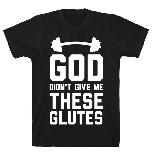 God Didn't Give Me These Glutes T-Shirt