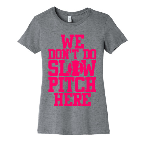 We Don't Do Slow Pitch Here Womens T-Shirt