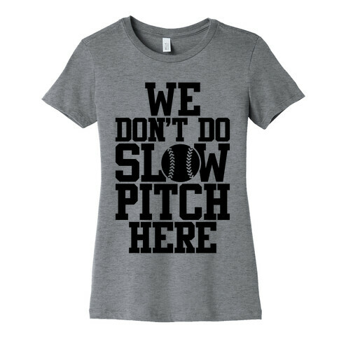 We Don't Do Slow Pitch Here Womens T-Shirt