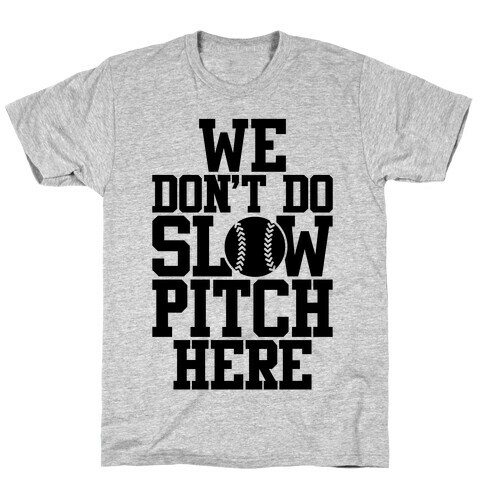 We Don't Do Slow Pitch Here T-Shirt