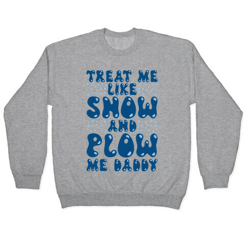 Treat Me Like Snow and Plow Me Daddy Pullover