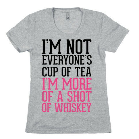 I'm Not Everyone's Cup Of Tea I'm More Of A Shot Of Whiskey Womens T-Shirt