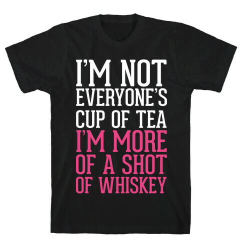 I'm Not Everyone's Cup Of Tea I'm More Of A Shot Of Whiskey T-Shirt