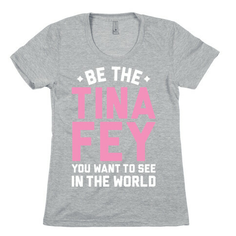 Be The Tina Fey You Want To See In The World Womens T-Shirt