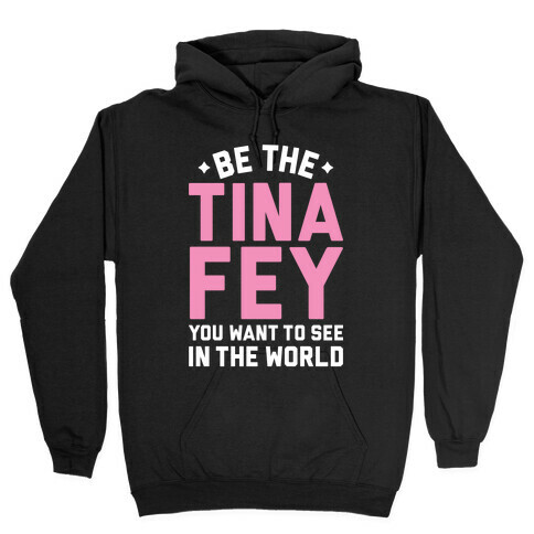 Be The Tina Fey You Want To See In The World Hooded Sweatshirt