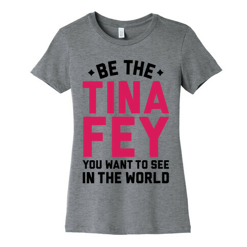 Be The Tina Fey You Want To See In The World Womens T-Shirt