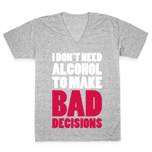 I Don't Need Alcohol To Make Bad Decisions V-Neck Tee Shirt