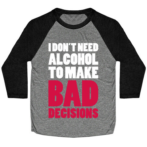 I Don't Need Alcohol To Make Bad Decisions Baseball Tee