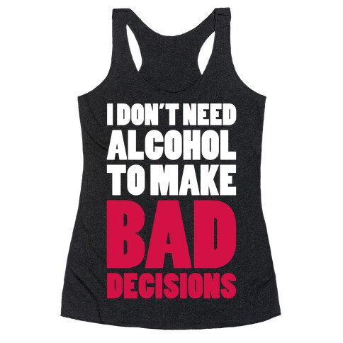 I Don't Need Alcohol To Make Bad Decisions Racerback Tank Top