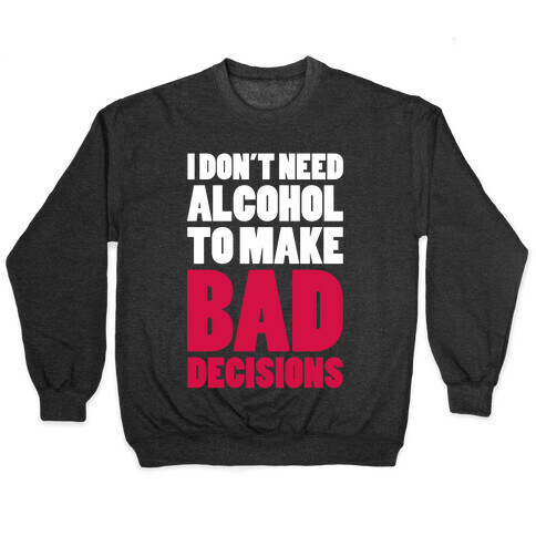 I Don't Need Alcohol To Make Bad Decisions Pullover