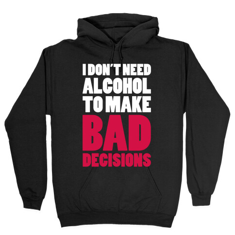 I Don't Need Alcohol To Make Bad Decisions Hooded Sweatshirt