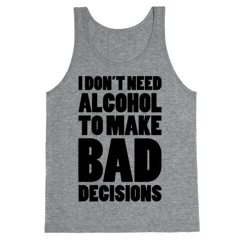 I Don't Need Alcohol To Make Bad Decisions Tank Top