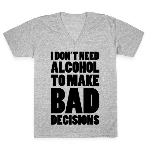 I Don't Need Alcohol To Make Bad Decisions V-Neck Tee Shirt