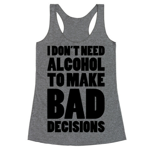 I Don't Need Alcohol To Make Bad Decisions Racerback Tank Top