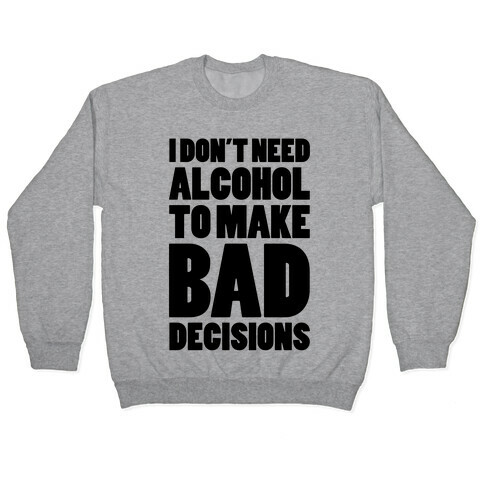 I Don't Need Alcohol To Make Bad Decisions Pullover