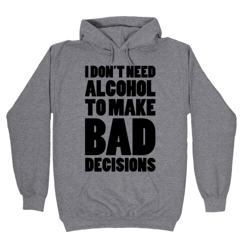 I Don't Need Alcohol To Make Bad Decisions Hooded Sweatshirt