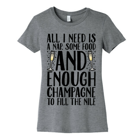 All I Need Is A Nap Some Food and Enough Champagne To Fill The Nile Womens T-Shirt